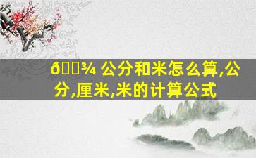 🌾 公分和米怎么算,公分,厘米,米的计算公式